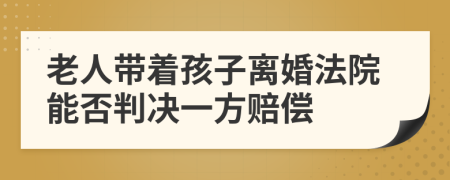 老人带着孩子离婚法院能否判决一方赔偿