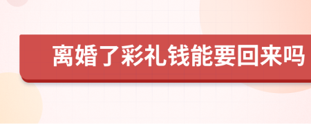 离婚了彩礼钱能要回来吗