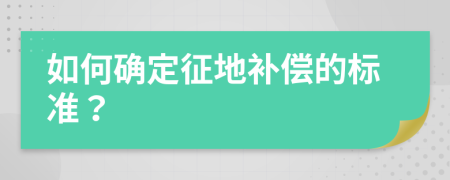 如何确定征地补偿的标准？