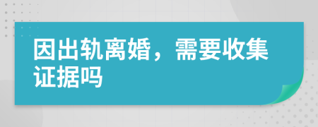 因出轨离婚，需要收集证据吗