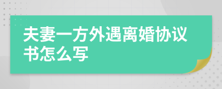 夫妻一方外遇离婚协议书怎么写