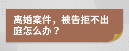 离婚案件，被告拒不出庭怎么办？