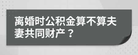 离婚时公积金算不算夫妻共同财产？