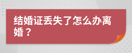 结婚证丢失了怎么办离婚？