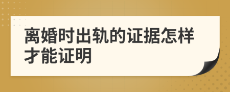 离婚时出轨的证据怎样才能证明