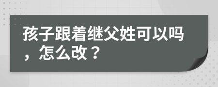 孩子跟着继父姓可以吗，怎么改？