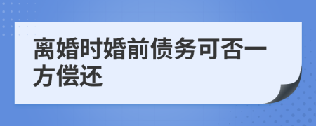 离婚时婚前债务可否一方偿还