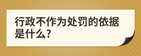 行政不作为处罚的依据是什么?