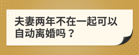 夫妻两年不在一起可以自动离婚吗？