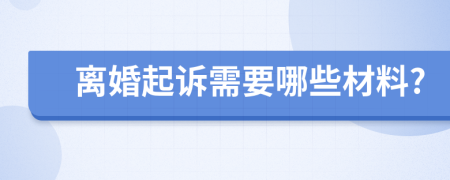 离婚起诉需要哪些材料?