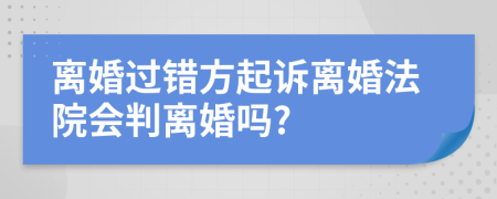 离婚过错方起诉离婚法院会判离婚吗?