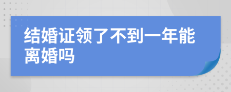 结婚证领了不到一年能离婚吗