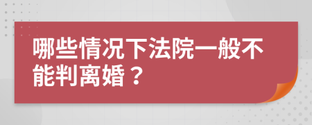 哪些情况下法院一般不能判离婚？