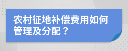 农村征地补偿费用如何管理及分配？