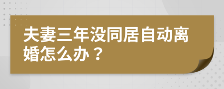 夫妻三年没同居自动离婚怎么办？