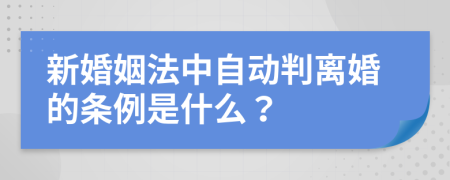 新婚姻法中自动判离婚的条例是什么？