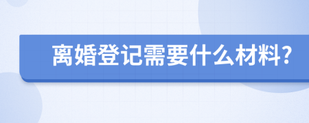 离婚登记需要什么材料?