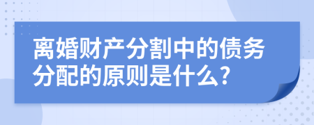 离婚财产分割中的债务分配的原则是什么?