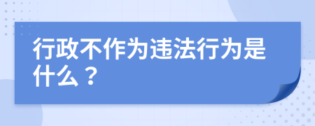 行政不作为违法行为是什么？