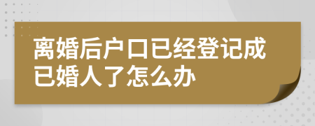 离婚后户口已经登记成已婚人了怎么办