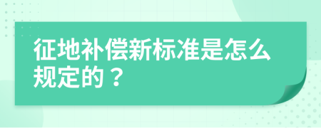 征地补偿新标准是怎么规定的？