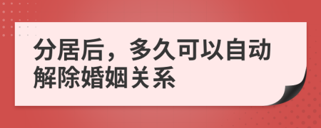 分居后，多久可以自动解除婚姻关系