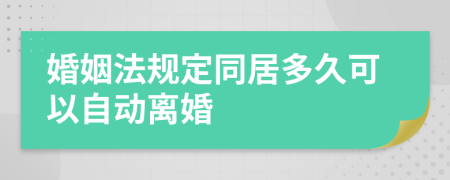 婚姻法规定同居多久可以自动离婚