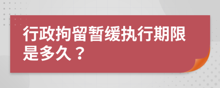 行政拘留暂缓执行期限是多久？