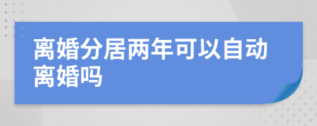 离婚分居两年可以自动离婚吗