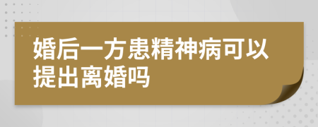婚后一方患精神病可以提出离婚吗