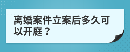 离婚案件立案后多久可以开庭？