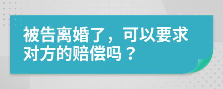 被告离婚了，可以要求对方的赔偿吗？