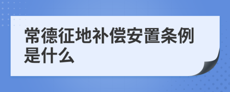 常德征地补偿安置条例是什么