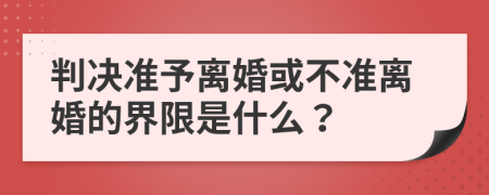 判决准予离婚或不准离婚的界限是什么？