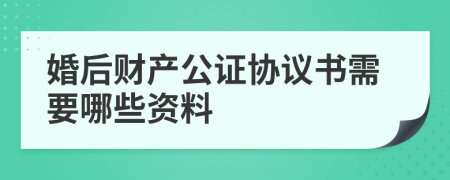 婚后财产公证协议书需要哪些资料