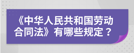 《中华人民共和国劳动合同法》有哪些规定？