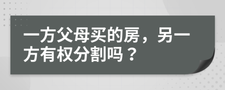 一方父母买的房，另一方有权分割吗？