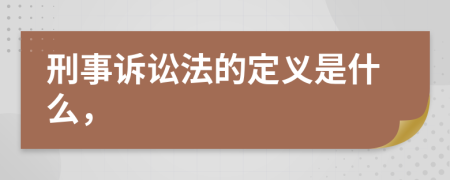 刑事诉讼法的定义是什么，