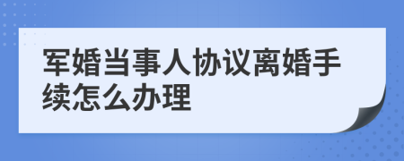 军婚当事人协议离婚手续怎么办理