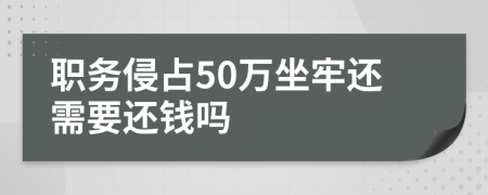 职务侵占50万坐牢还需要还钱吗