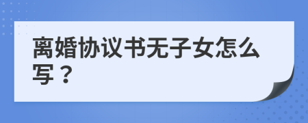 离婚协议书无子女怎么写？