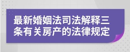 最新婚姻法司法解释三条有关房产的法律规定