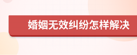 婚姻无效纠纷怎样解决