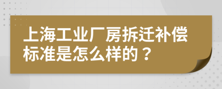 上海工业厂房拆迁补偿标准是怎么样的？