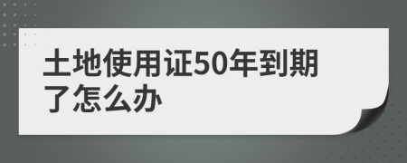 土地使用证50年到期了怎么办