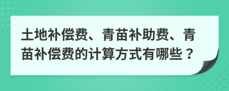 土地补偿费、青苗补助费、青苗补偿费的计算方式有哪些？