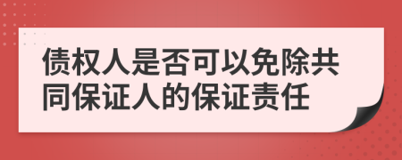 债权人是否可以免除共同保证人的保证责任