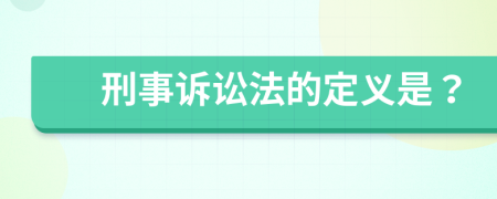 刑事诉讼法的定义是？