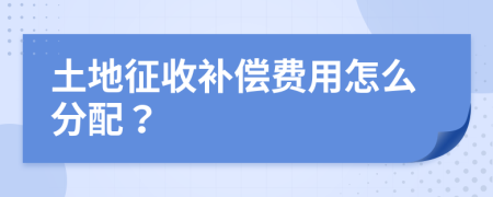 土地征收补偿费用怎么分配？