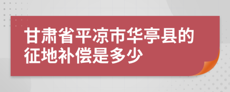 甘肃省平凉市华亭县的征地补偿是多少